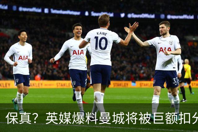 保真？英媒爆料曼城将被巨额扣分，后两季得踢英冠