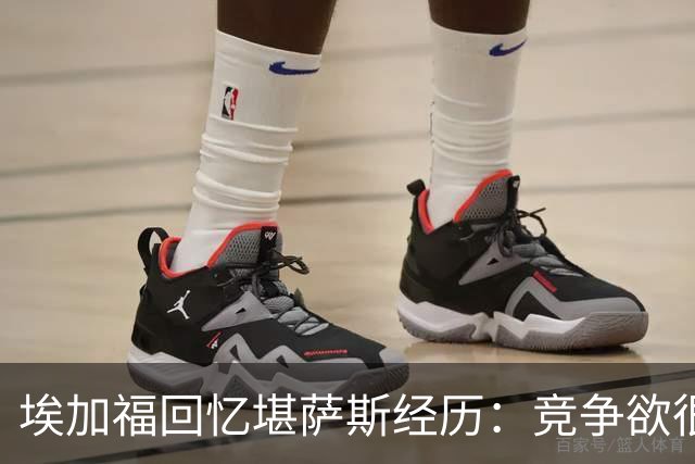 埃加福回忆堪萨斯经历：竞争欲很强的我却打不上球 真的很难受