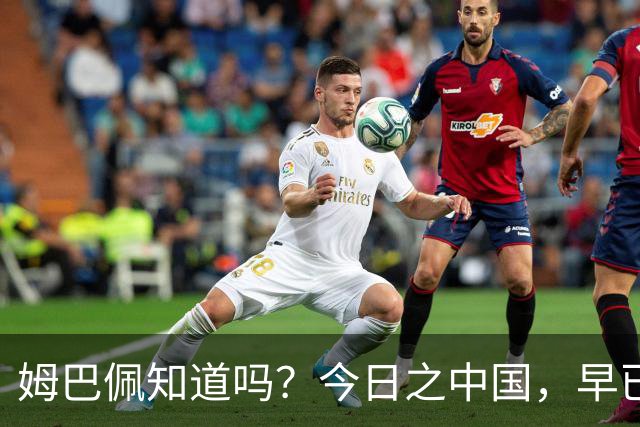 姆巴佩知道吗？今日之中国，早已不是百年前任人轻慢的模样