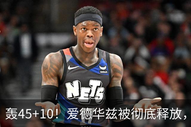 轰45+10！爱德华兹被彻底释放，休赛期最具争议的交易，8换2赚了