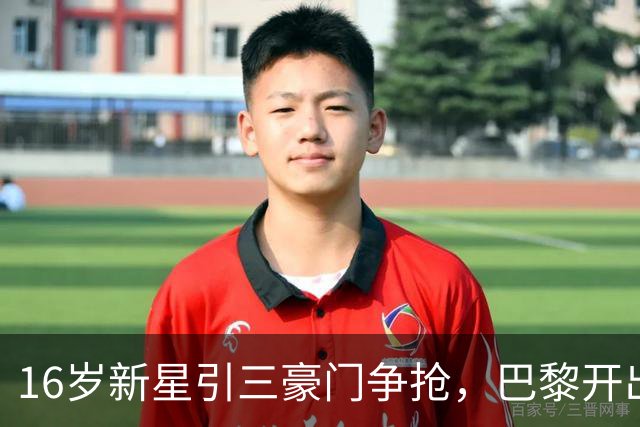 16岁新星引三豪门争抢，巴黎开出难以匹配的报价
